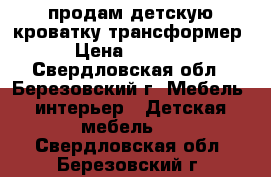 продам детскую кроватку трансформер › Цена ­ 3 000 - Свердловская обл., Березовский г. Мебель, интерьер » Детская мебель   . Свердловская обл.,Березовский г.